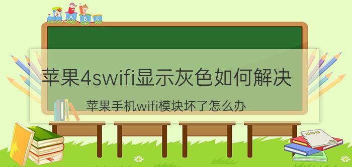 苹果4swifi显示灰色如何解决 苹果手机wifi模块坏了怎么办？